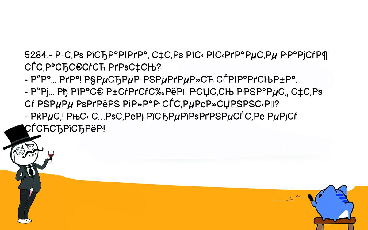 Анекдоты, шутки, приколы. <br />
5284.- Это правда, что вы выдаете замуж старшую дочь?<br />
- Да... да! Через неделю свадьба.<br />
- Гм... А ваш будущий зять знает, что у нее один глаз стеклянный?<br />
- Нет! Мы хотим преподнести ему сюрприз!<br />
