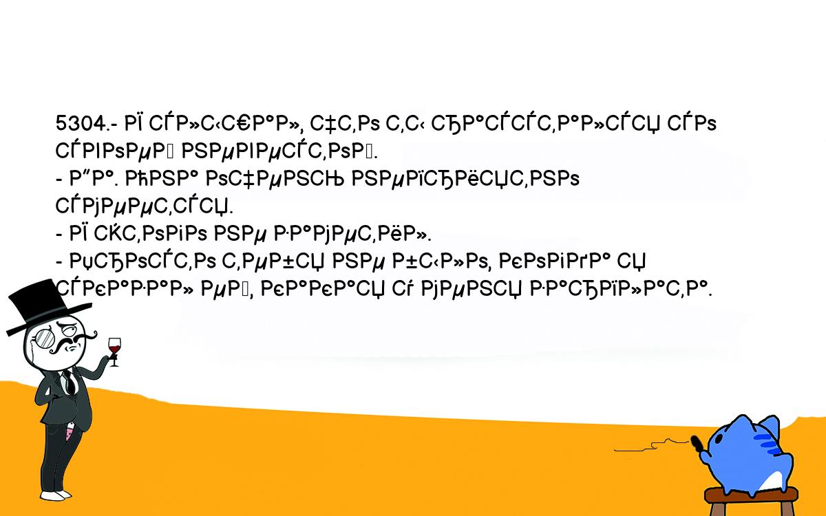 Анекдоты, шутки, приколы. <br />
5304.- Я слышал, что ты расстался со своей невестой.<br />
- Да. Она очень неприятно смеется.<br />
- Я этого не заметил.<br />
- Просто тебя не было, когда я сказал ей, какая у меня зарплата.<br />
