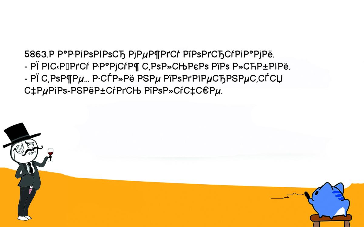 Анекдоты, шутки, приколы. <br />
5863.Разговор между подругами.<br />
- Я выйду замуж только по любви.<br />
- Я тоже... Если не подвернется чего-нибудь получше.<br />
