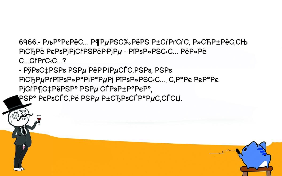 Анекдоты, шутки, приколы. <br />
6966.- Каких женщин будут любить при коммунизме - полных или худых?<br />
- Точно не известно, но предполагаем полных, так как мужчина не собака, <br />
на кости не бросается.<br />
