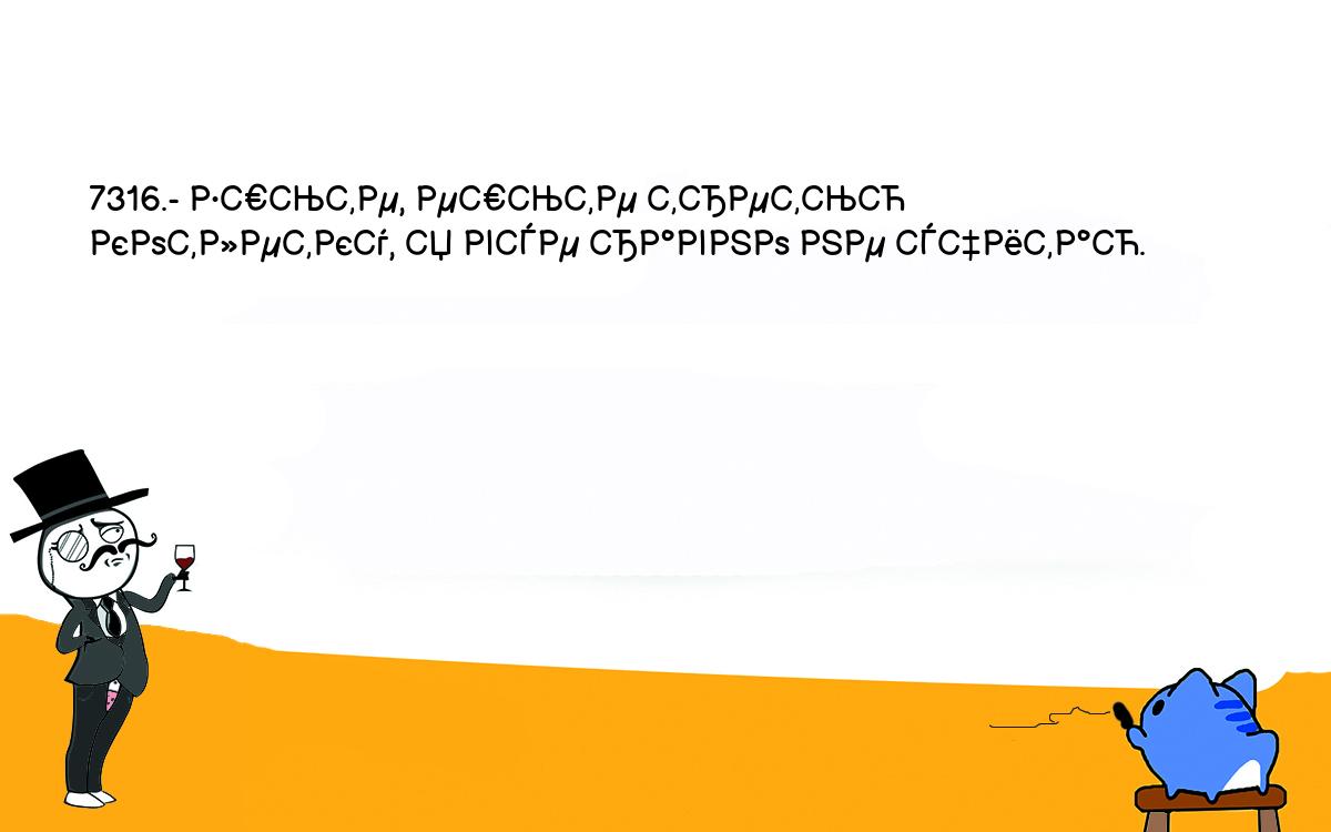 Анекдоты, шутки, приколы. <br />
7316.- Ешьте, ешьте третью котлетку, я все равно не считаю.<br />
