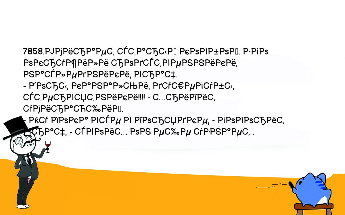 Анекдоты, шутки, приколы. <br />
7858.Умирает старый ковбой. Его окружили родственники, наследники, врач.<br />
- Воры, канальи, душегубы, стервятники!!!! - хрипит умирающий.<br />
- Ну пока все в порядке, - говорит врач, - своих он еще узнает .<br />
