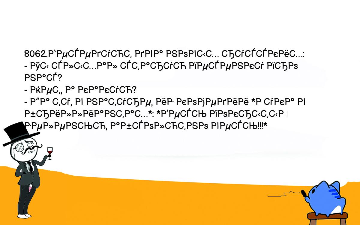 Анекдоты, шутки, приколы. <br />
8062.Беседуют два новых русских:<br />
- Ты слыхал старую песенку про нас?<br />
- Нет, а какую?<br />
- Да ту, в натуре, из комедии *Рука в бриллиантах*: *Весь покрытый <br />
зеленью, абсолютно весь!!!*<br />
